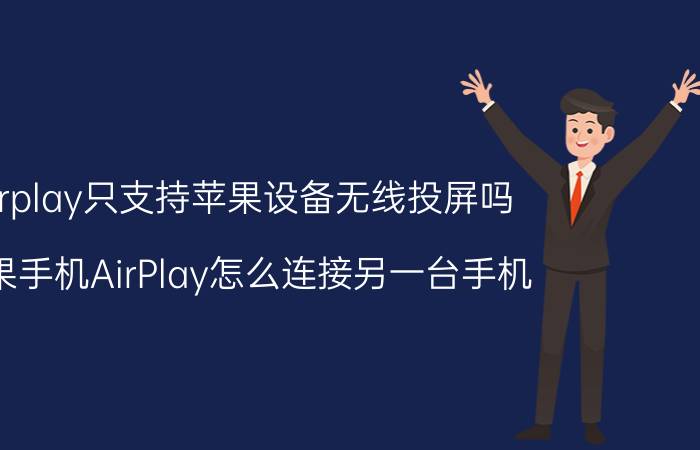 airplay只支持苹果设备无线投屏吗 苹果手机AirPlay怎么连接另一台手机？